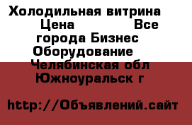 Холодильная витрина !!! › Цена ­ 30 000 - Все города Бизнес » Оборудование   . Челябинская обл.,Южноуральск г.